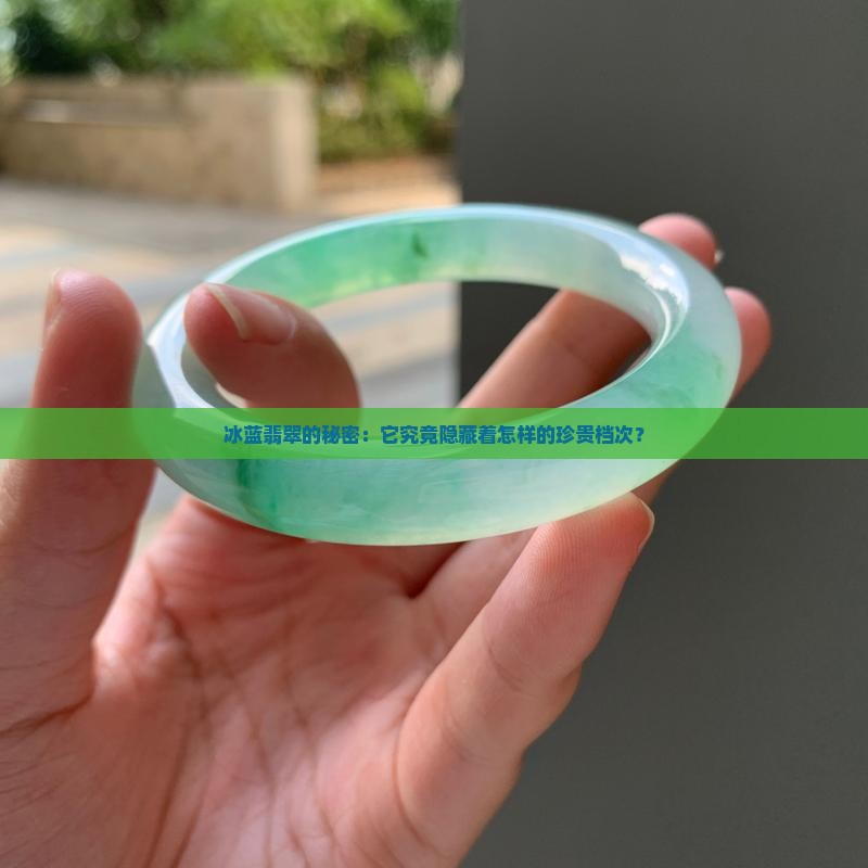 冰蓝翡翠的秘密：它究竟隐藏着怎样的珍贵档次？