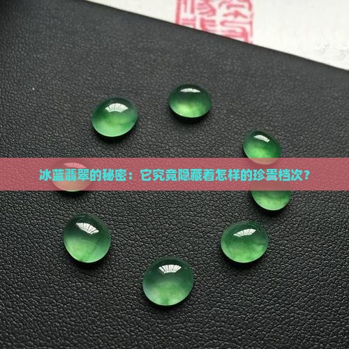 冰蓝翡翠的秘密：它究竟隐藏着怎样的珍贵档次？