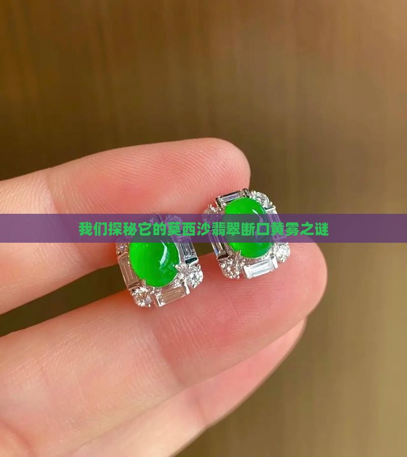 我们探秘它的莫西沙翡翠断口黄雾之谜