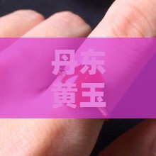 丹东黄玉和青玉哪个更佳与鉴别及价值比较