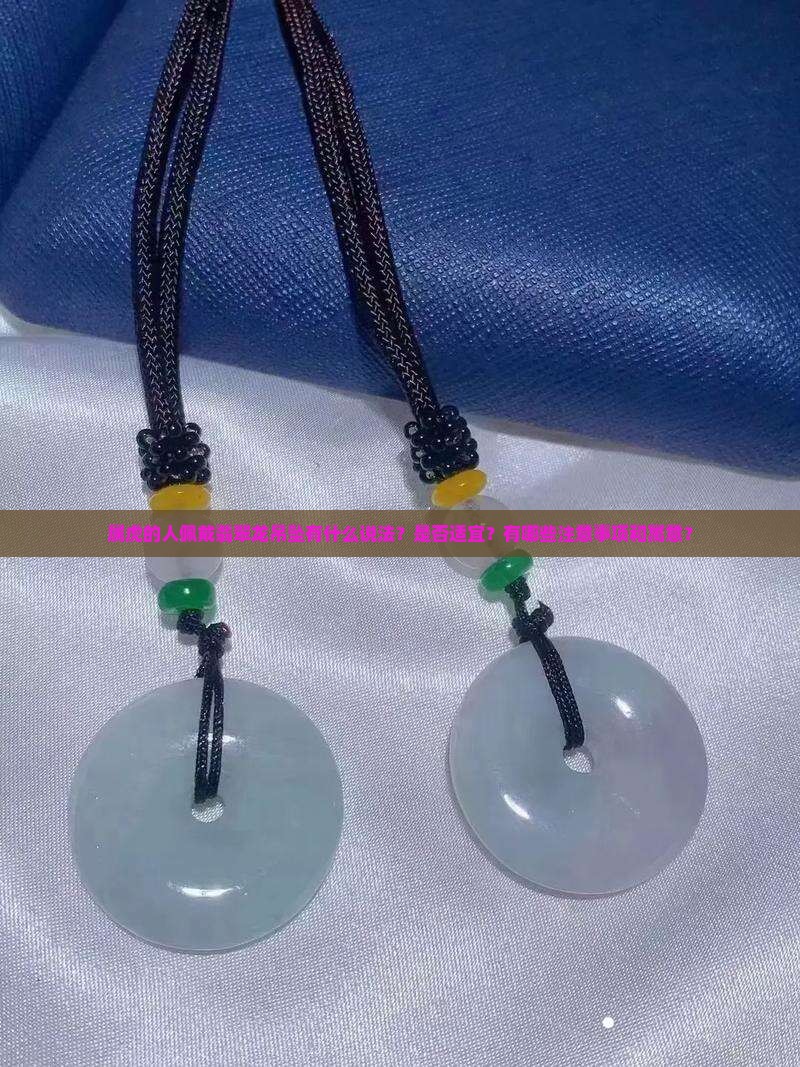 属虎的人佩戴翡翠龙吊坠有什么说法？是否适宜？有哪些注意事项和寓意？