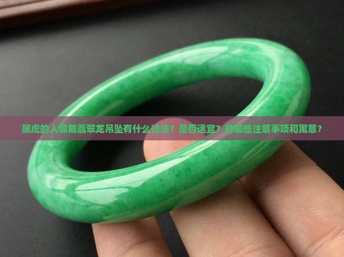 属虎的人佩戴翡翠龙吊坠有什么说法？是否适宜？有哪些注意事项和寓意？