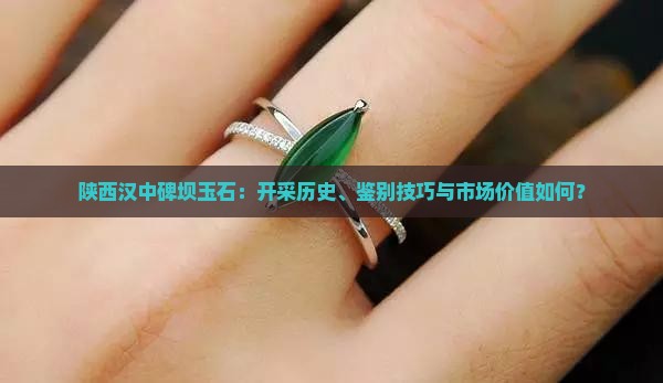 陕西汉中碑坝玉石：开采历史、鉴别技巧与市场价值如何？