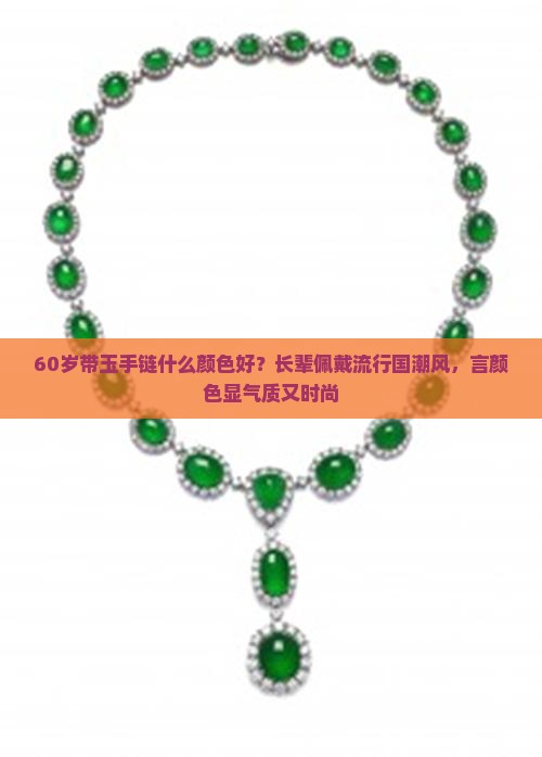 60岁带玉手链什么颜色好？长辈佩戴流行国潮风，言颜色显气质又时尚