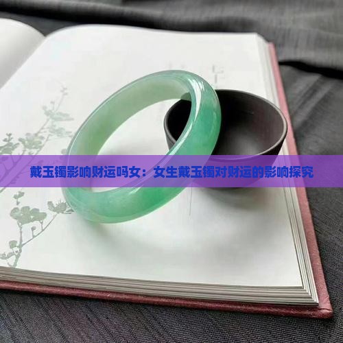 戴玉镯影响财运吗女：女生戴玉镯对财运的影响探究