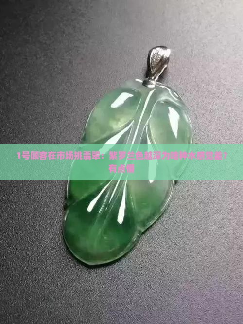 1号顾客在市场挑翡翠：紫罗兰色越深为啥种水感觉差？有点懵