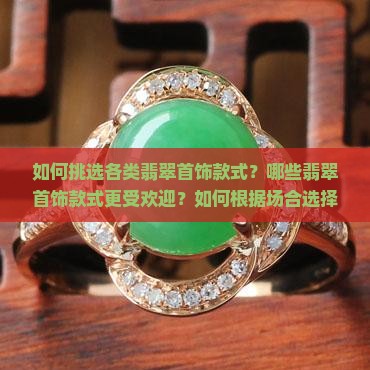 如何挑选各类翡翠首饰款式？哪些翡翠首饰款式更受欢迎？如何根据场合选择翡翠首饰？