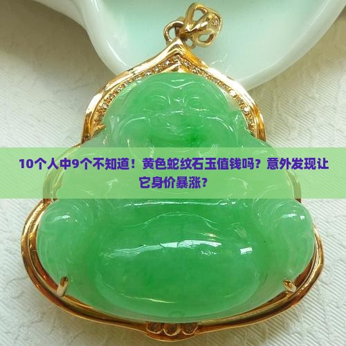 10个人中9个不知道！黄色蛇纹石玉值钱吗？意外发现让它身价暴涨？