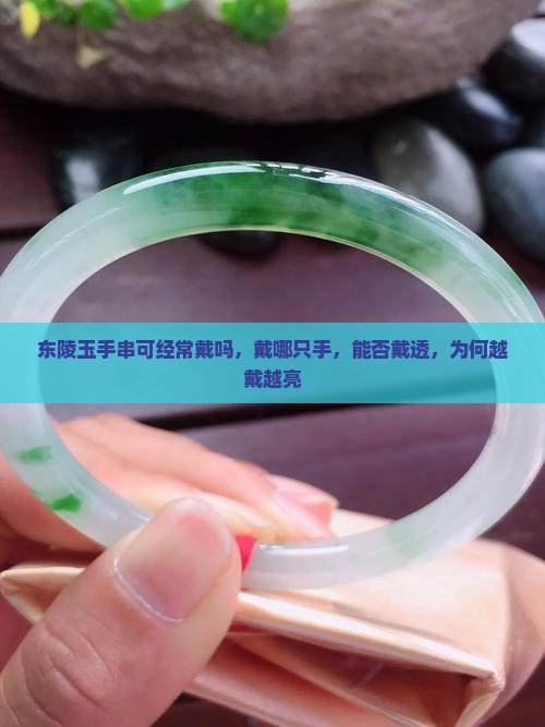 东陵玉手串可经常戴吗，戴哪只手，能否戴透，为何越戴越亮