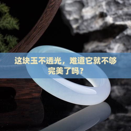 这块玉不透光，难道它就不够完美了吗？