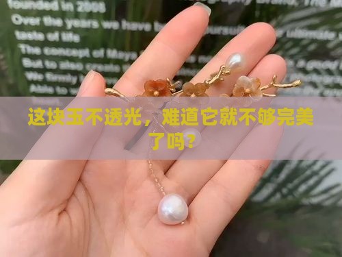 这块玉不透光，难道它就不够完美了吗？