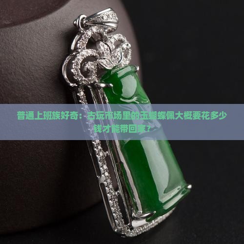 普通上班族好奇：古玩市场里的玉蝴蝶佩大概要花多少钱才能带回家？