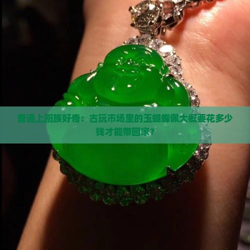 普通上班族好奇：古玩市场里的玉蝴蝶佩大概要花多少钱才能带回家？