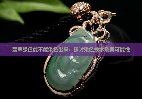 翡翠绿色能不能染色出来：探讨染色技术及其可能性
