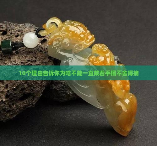 10个理由告诉你为啥不能一直戴着手镯不舍得摘