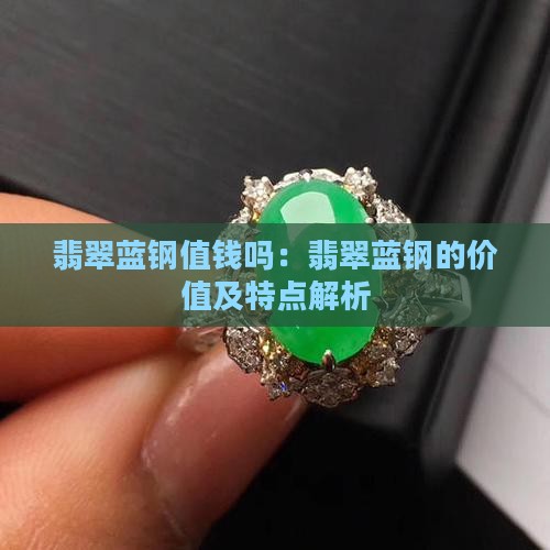 翡翠蓝钢值钱吗：翡翠蓝钢的价值及特点解析