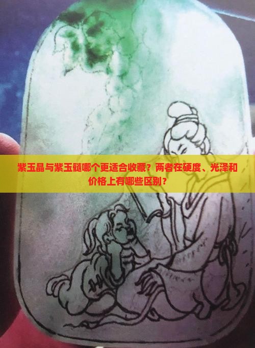 紫玉晶与紫玉髓哪个更适合收藏？两者在硬度、光泽和价格上有哪些区别？