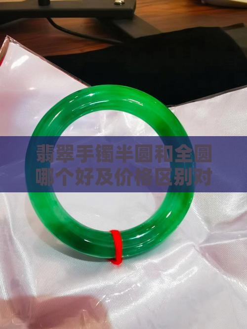 翡翠手镯半圆和全圆哪个好及价格区别对比