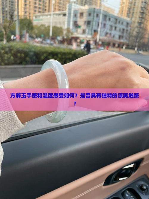 方解玉手感和温度感受如何？是否具有独特的凉爽触感？