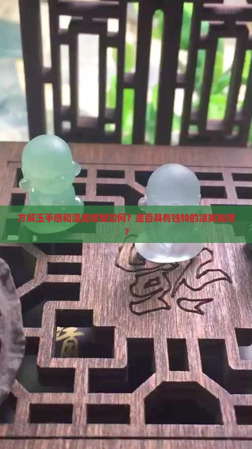 方解玉手感和温度感受如何？是否具有独特的凉爽触感？
