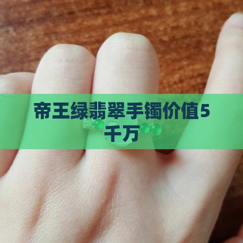 帝王绿翡翠手镯价值5千万