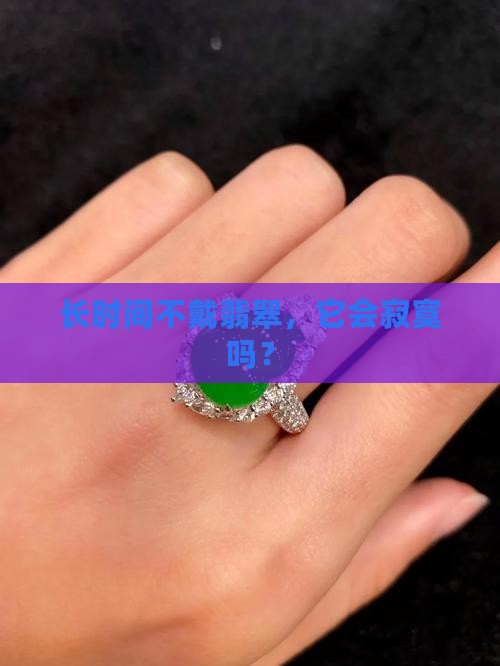 长时间不戴翡翠，它会寂寞吗？