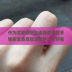 作为买家我想知道翡翠贵妃手镯条宽条厚应该是多少才好看