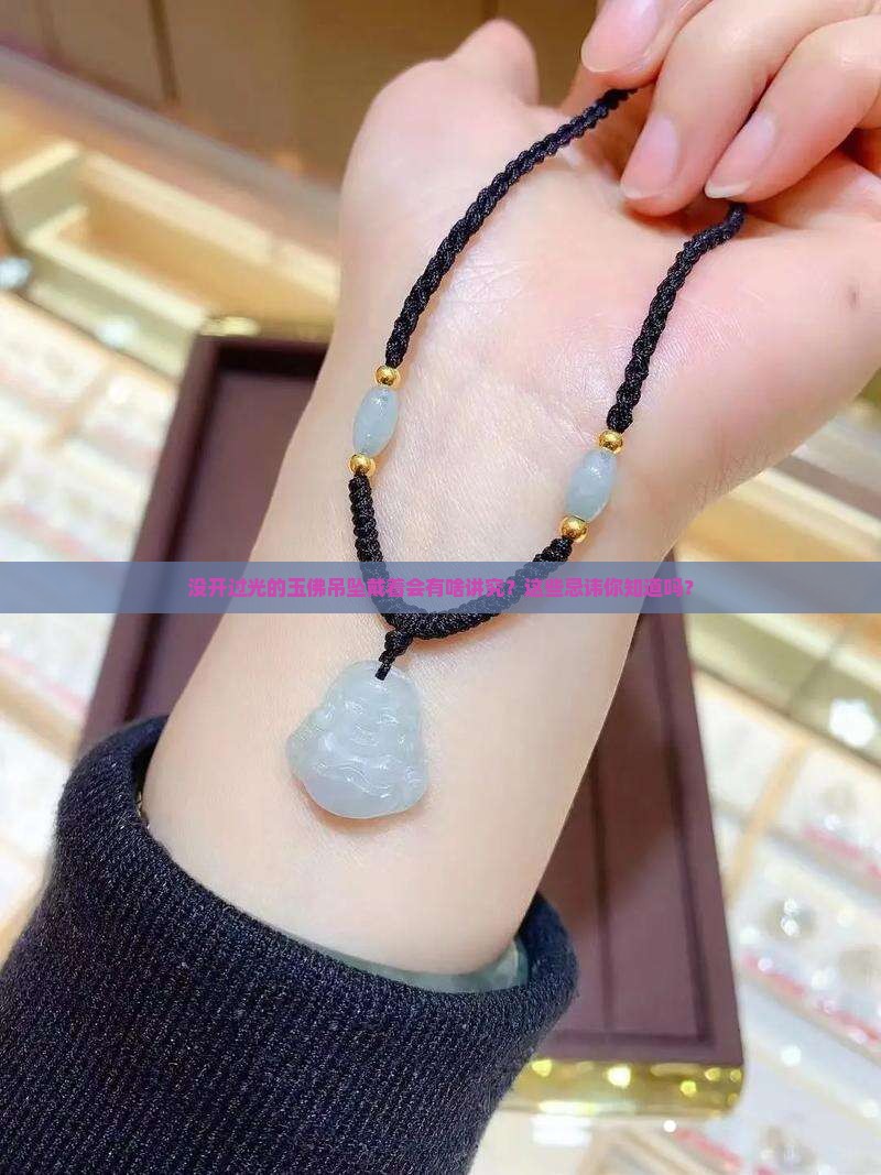没开过光的玉佛吊坠戴着会有啥讲究？这些忌讳你知道吗？
