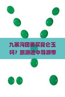 九寨沟团要买昆仑玉吗？旅游途中导游带我们购买昆仑玉是否值得？