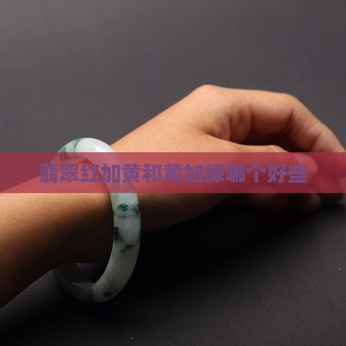 翡翠红加黄和黄加绿哪个好些