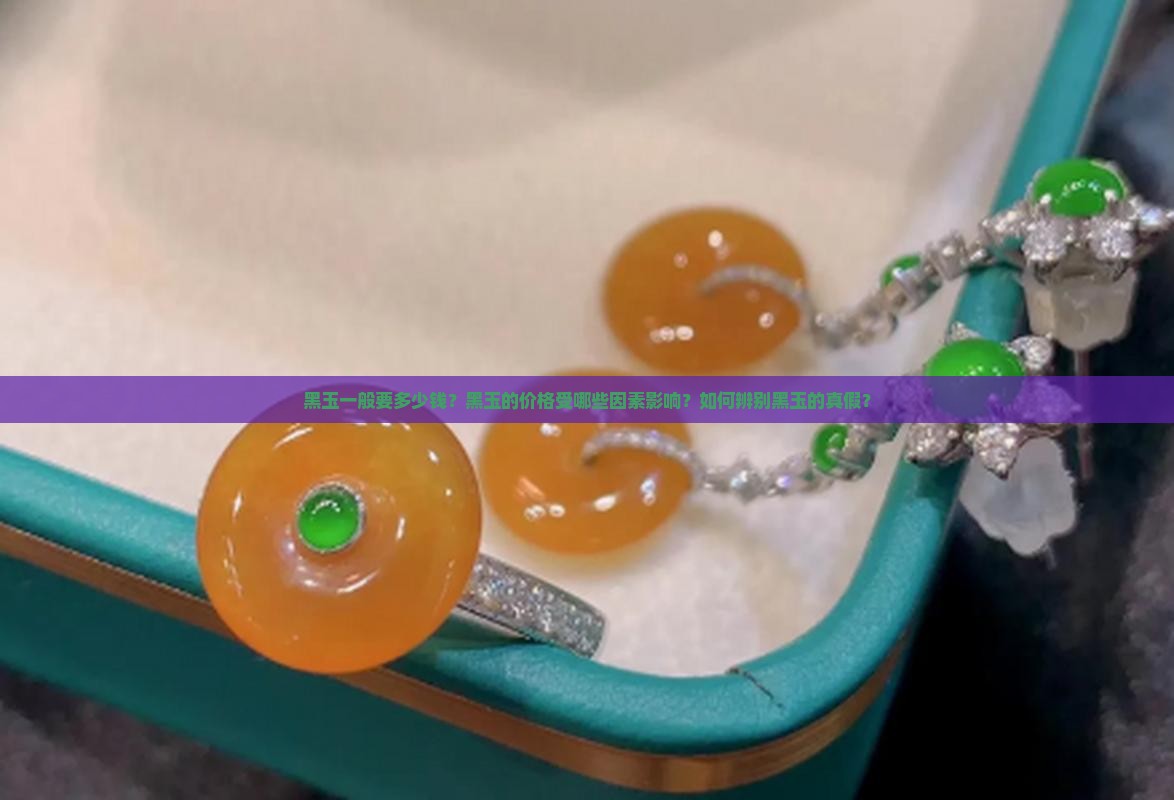黑玉一般要多少钱？黑玉的价格受哪些因素影响？如何辨别黑玉的真假？
