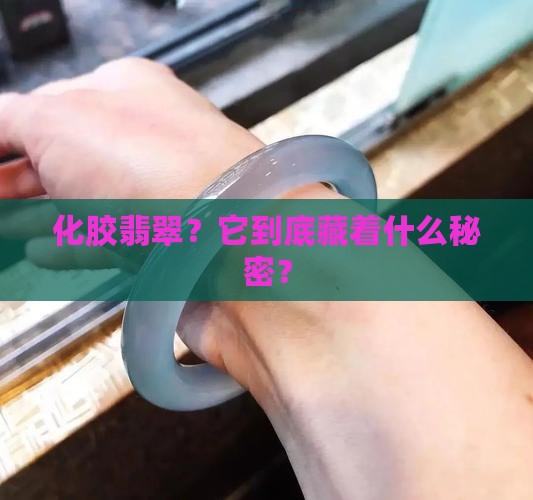 化胶翡翠？它到底藏着什么秘密？