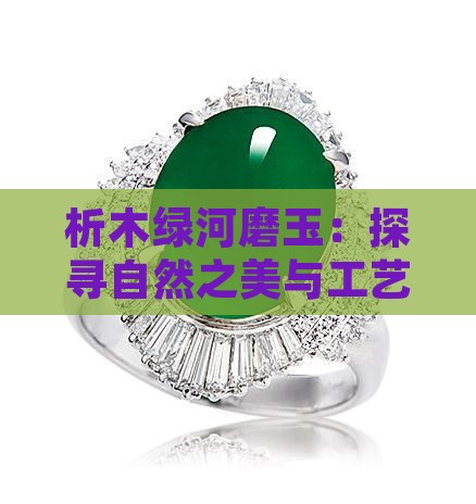 析木绿河磨玉：探寻自然之美与工艺之精