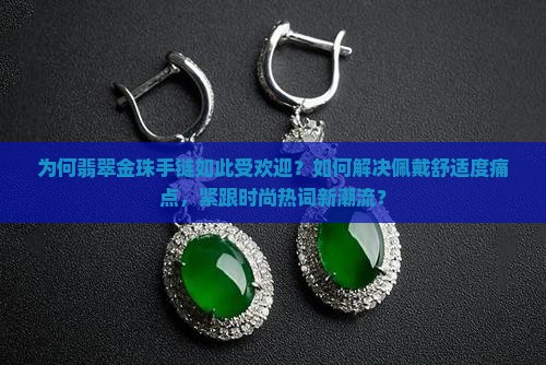 为何翡翠金珠手链如此受欢迎？如何解决佩戴舒适度痛点，紧跟时尚热词新潮流？