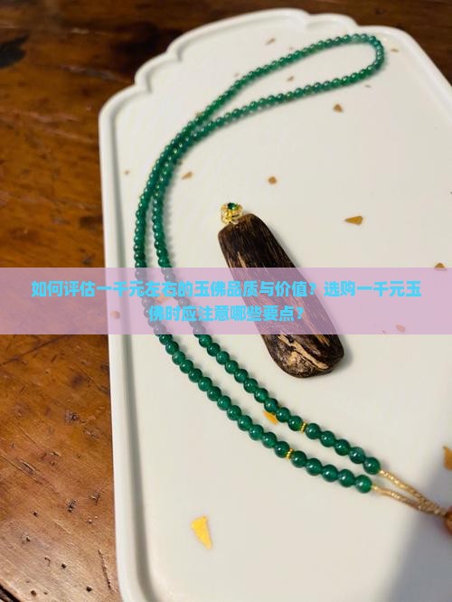 如何评估一千元左右的玉佛品质与价值？选购一千元玉佛时应注意哪些要点？