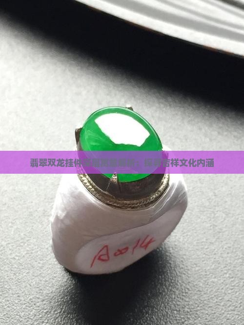 翡翠双龙挂件深层寓意解析：探寻吉祥文化内涵