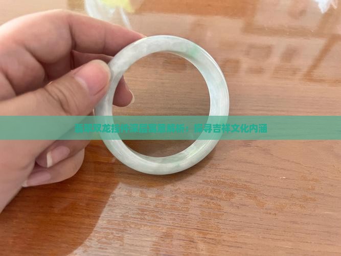 翡翠双龙挂件深层寓意解析：探寻吉祥文化内涵