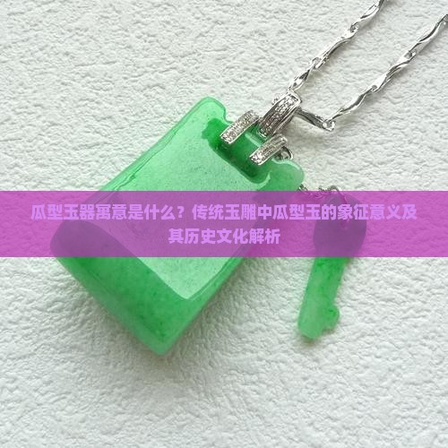 瓜型玉器寓意是什么？传统玉雕中瓜型玉的象征意义及其历史文化解析