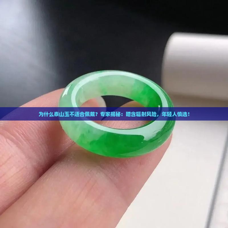 为什么泰山玉不适合佩戴？专家揭秘：暗含辐射风险，年轻人慎选！