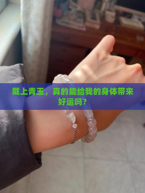 戴上青玉，真的能给我的身体带来好运吗？