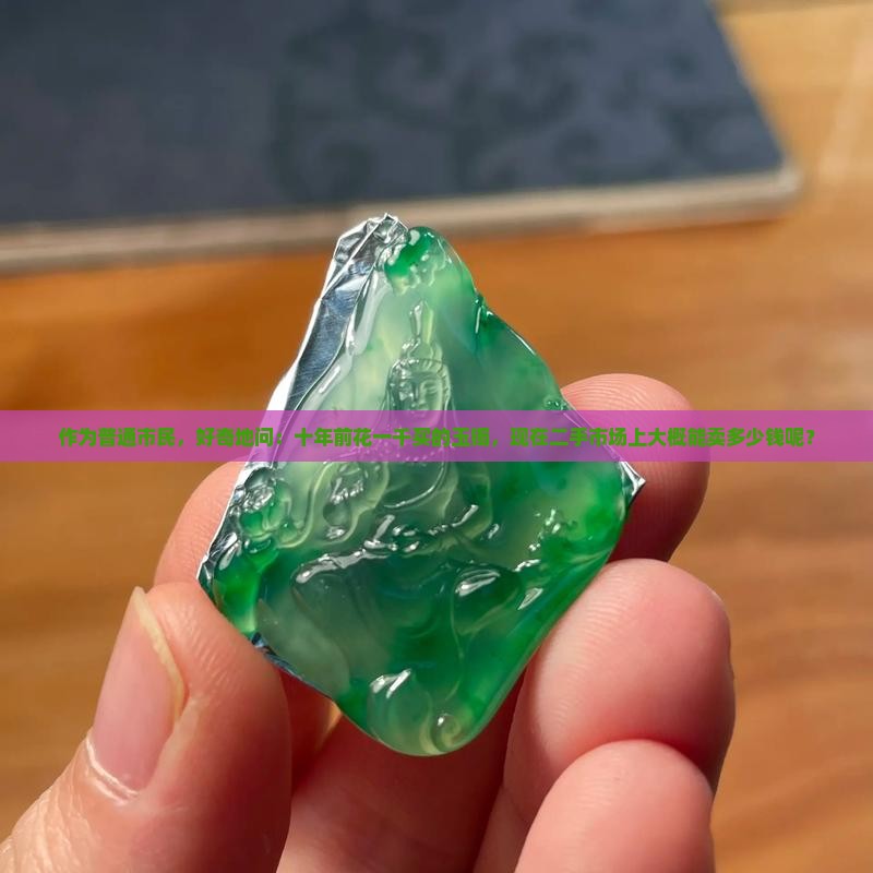 作为普通市民，好奇地问：十年前花一千买的玉镯，现在二手市场上大概能卖多少钱呢？