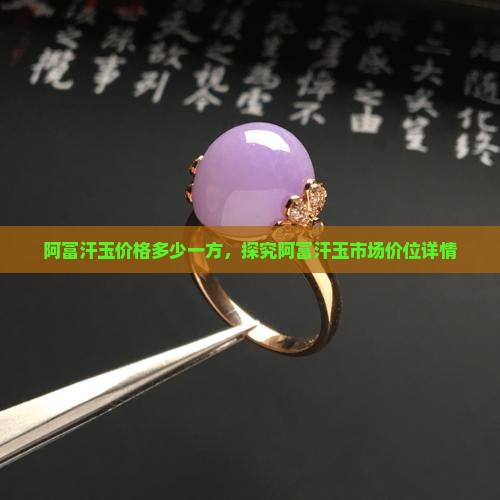 阿富汗玉价格多少一方，探究阿富汗玉市场价位详情