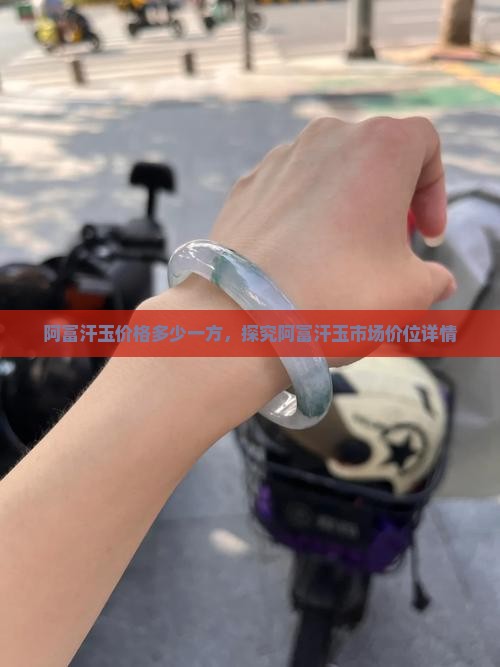 阿富汗玉价格多少一方，探究阿富汗玉市场价位详情