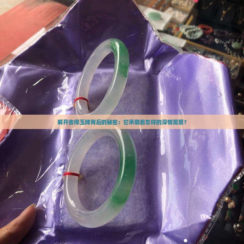 解开舍得玉牌背后的秘密：它承载着怎样的深情寓意？