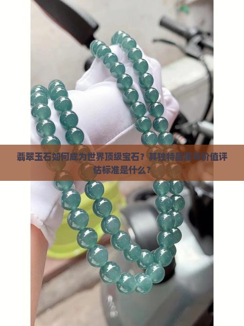 翡翠玉石如何成为世界顶级宝石？其独特品质与价值评估标准是什么？