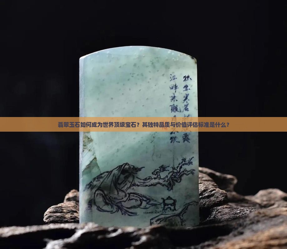 翡翠玉石如何成为世界顶级宝石？其独特品质与价值评估标准是什么？