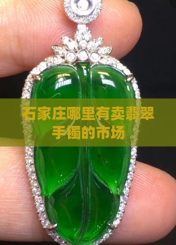 石家庄哪里有卖翡翠手镯的市场
