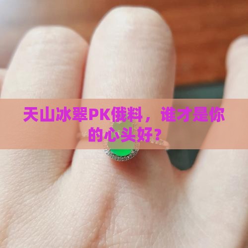 天山冰翠PK俄料，谁才是你的心头好？
