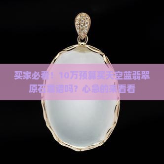 买家必看！10万预算买天空蓝翡翠原石靠谱吗？心急的来看看