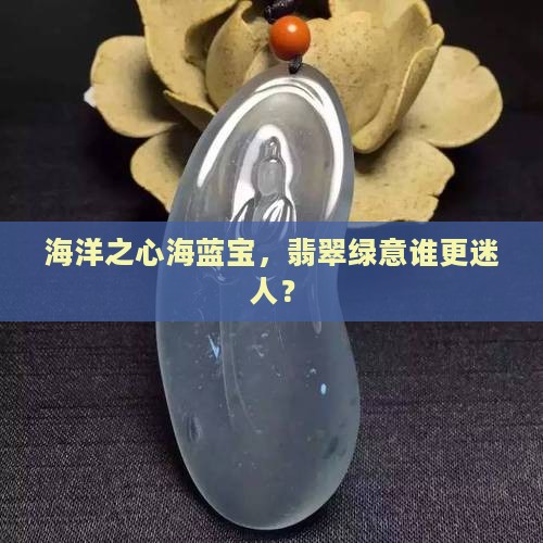 海洋之心海蓝宝，翡翠绿意谁更迷人？